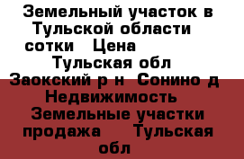 Земельный участок в Тульской области 23сотки › Цена ­ 450 000 - Тульская обл., Заокский р-н, Сонино д. Недвижимость » Земельные участки продажа   . Тульская обл.